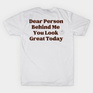 Dear Person Behind Me  You Look  Great Today T-Shirt